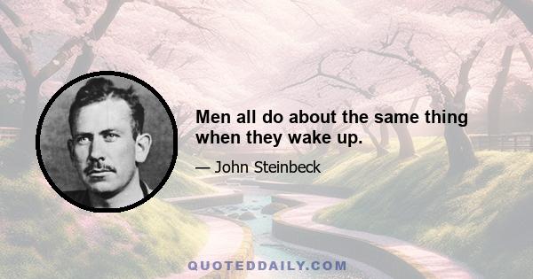 Men all do about the same thing when they wake up.