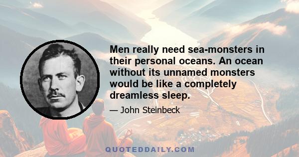 Men really need sea-monsters in their personal oceans. An ocean without its unnamed monsters would be like a completely dreamless sleep.