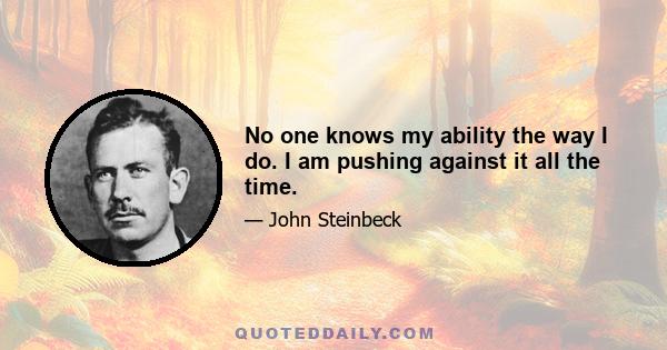 No one knows my ability the way I do. I am pushing against it all the time.