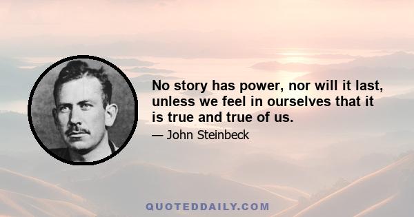 No story has power, nor will it last, unless we feel in ourselves that it is true and true of us.