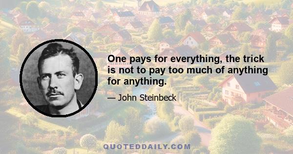 One pays for everything, the trick is not to pay too much of anything for anything.