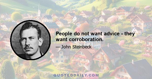 People do not want advice - they want corroboration.