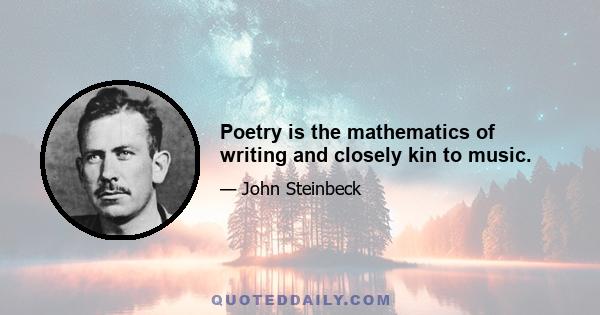 Poetry is the mathematics of writing and closely kin to music.