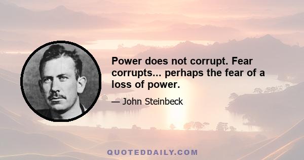 Power does not corrupt. Fear corrupts... perhaps the fear of a loss of power.