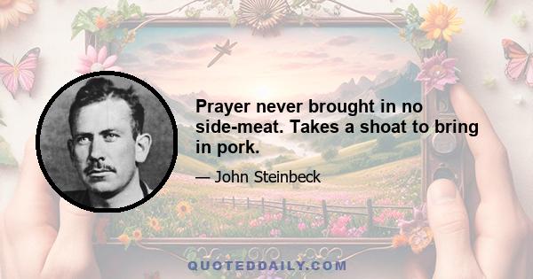 Prayer never brought in no side-meat. Takes a shoat to bring in pork.