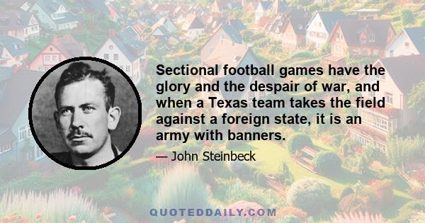 Sectional football games have the glory and the despair of war, and when a Texas team takes the field against a foreign state, it is an army with banners.