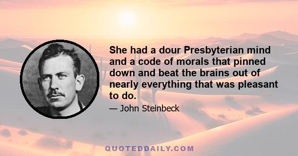 She had a dour Presbyterian mind and a code of morals that pinned down and beat the brains out of nearly everything that was pleasant to do.