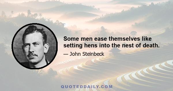 Some men ease themselves like setting hens into the nest of death.