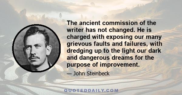 The ancient commission of the writer has not changed. He is charged with exposing our many grievous faults and failures, with dredging up to the light our dark and dangerous dreams for the purpose of improvement.