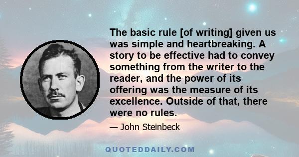 The basic rule [of writing] given us was simple and heartbreaking. A story to be effective had to convey something from the writer to the reader, and the power of its offering was the measure of its excellence. Outside