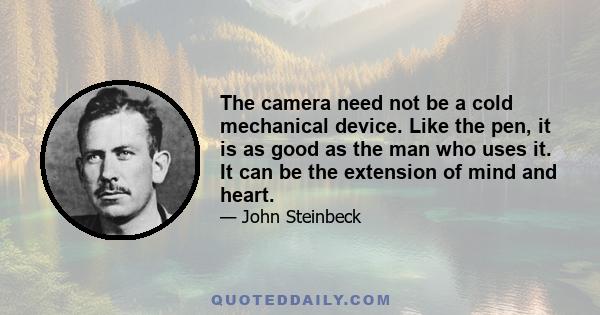 The camera need not be a cold mechanical device. Like the pen, it is as good as the man who uses it. It can be the extension of mind and heart.