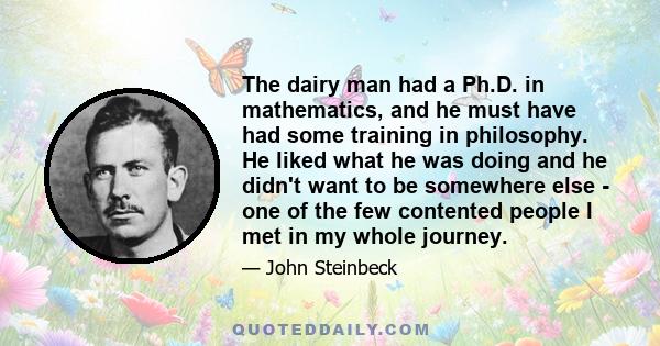 The dairy man had a Ph.D. in mathematics, and he must have had some training in philosophy. He liked what he was doing and he didn't want to be somewhere else - one of the few contented people I met in my whole journey.