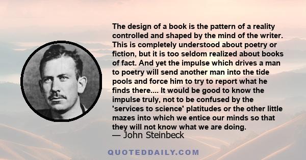 The design of a book is the pattern of a reality controlled and shaped by the mind of the writer. This is completely understood about poetry or fiction, but it is too seldom realized about books of fact. And yet the