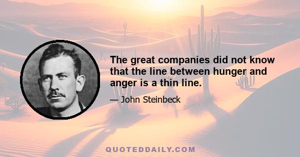 The great companies did not know that the line between hunger and anger is a thin line.