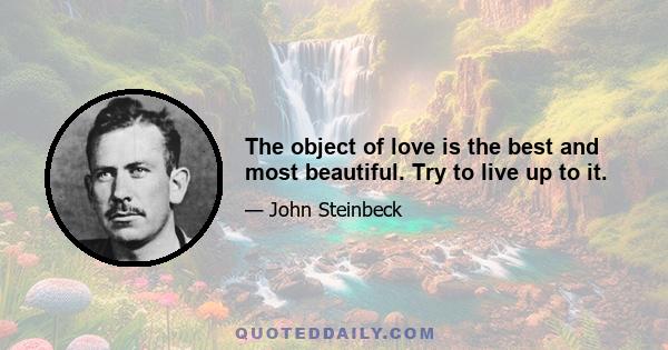 The object of love is the best and most beautiful. Try to live up to it.