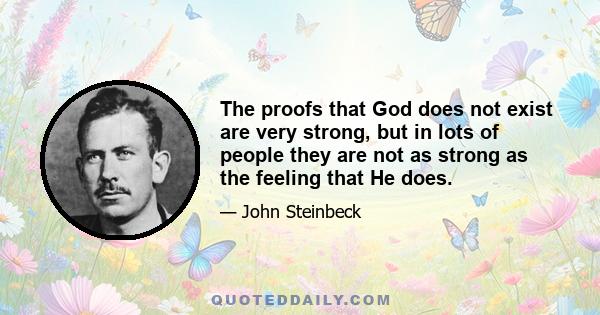 The proofs that God does not exist are very strong, but in lots of people they are not as strong as the feeling that He does.