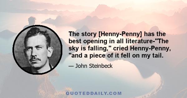 The story [Henny-Penny] has the best opening in all literature-The sky is falling, cried Henny-Penny, and a piece of it fell on my tail.