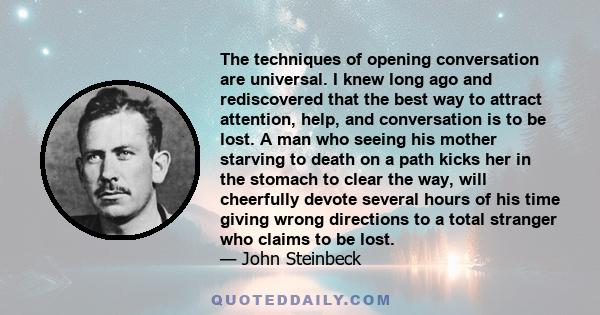 The techniques of opening conversation are universal. I knew long ago and rediscovered that the best way to attract attention, help, and conversation is to be lost. A man who seeing his mother starving to death on a