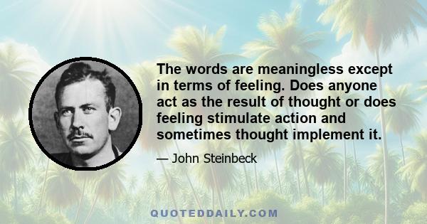 The words are meaningless except in terms of feeling. Does anyone act as the result of thought or does feeling stimulate action and sometimes thought implement it.