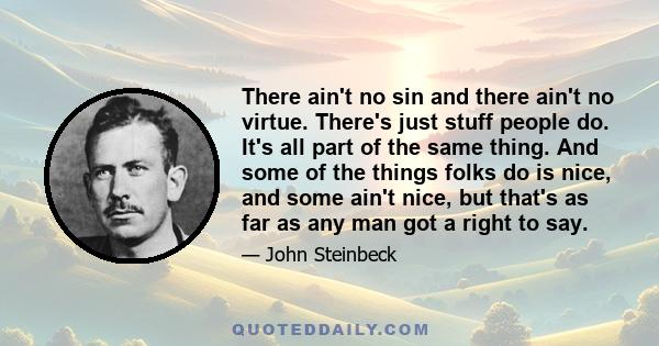 There ain't no sin and there ain't no virtue. There's just stuff people do. It's all part of the same thing. And some of the things folks do is nice, and some ain't nice, but that's as far as any man got a right to say.