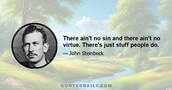 There ain't no sin and there ain't no virtue. There's just stuff people do.