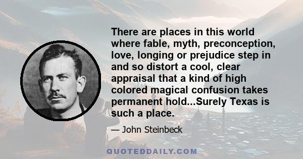 There are places in this world where fable, myth, preconception, love, longing or prejudice step in and so distort a cool, clear appraisal that a kind of high colored magical confusion takes permanent hold...Surely