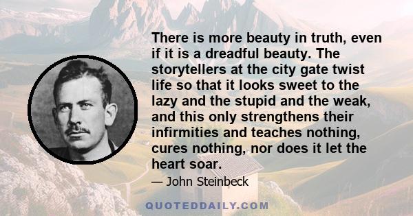 There is more beauty in truth, even if it is a dreadful beauty. The storytellers at the city gate twist life so that it looks sweet to the lazy and the stupid and the weak, and this only strengthens their infirmities