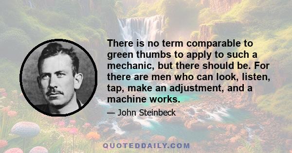 There is no term comparable to green thumbs to apply to such a mechanic, but there should be. For there are men who can look, listen, tap, make an adjustment, and a machine works.