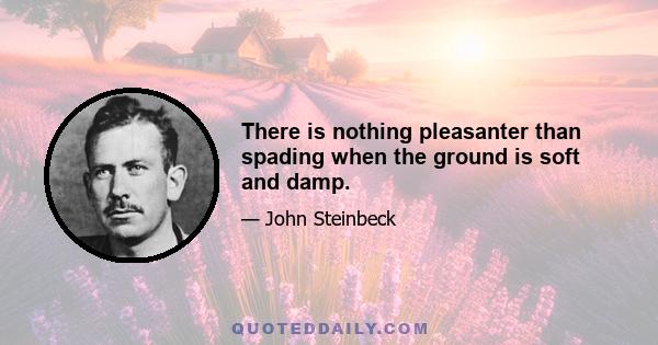 There is nothing pleasanter than spading when the ground is soft and damp.