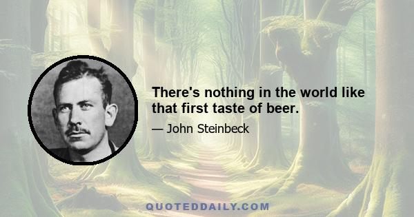 There's nothing in the world like that first taste of beer.