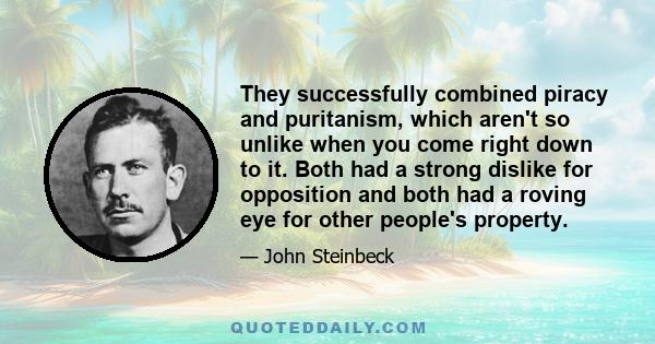 They successfully combined piracy and puritanism, which aren't so unlike when you come right down to it. Both had a strong dislike for opposition and both had a roving eye for other people's property.