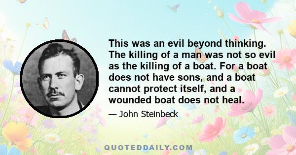 This was an evil beyond thinking. The killing of a man was not so evil as the killing of a boat. For a boat does not have sons, and a boat cannot protect itself, and a wounded boat does not heal.