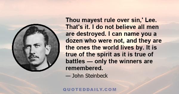 Thou mayest rule over sin,' Lee. That's it. I do not believe all men are destroyed. I can name you a dozen who were not, and they are the ones the world lives by. It is true of the spirit as it is true of battles — only 