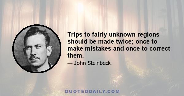 Trips to fairly unknown regions should be made twice; once to make mistakes and once to correct them.