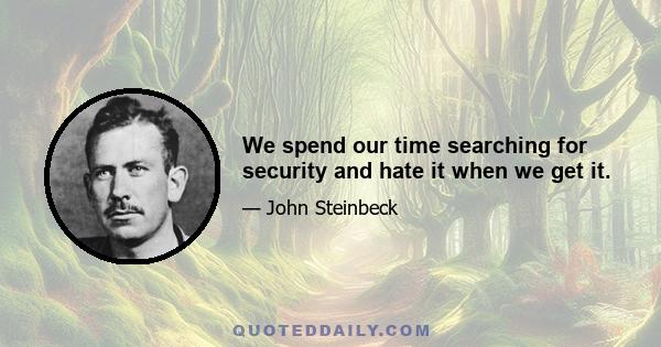 We spend our time searching for security and hate it when we get it.