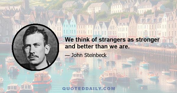 We think of strangers as stronger and better than we are.