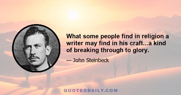 What some people find in religion a writer may find in his craft...a kind of breaking through to glory.