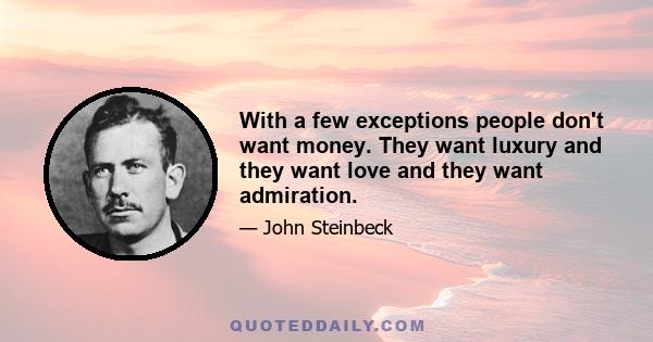 With a few exceptions people don't want money. They want luxury and they want love and they want admiration.