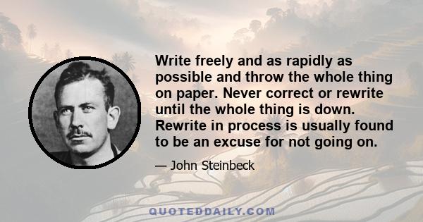 Write freely and as rapidly as possible and throw the whole thing on paper. Never correct or rewrite until the whole thing is down. Rewrite in process is usually found to be an excuse for not going on.