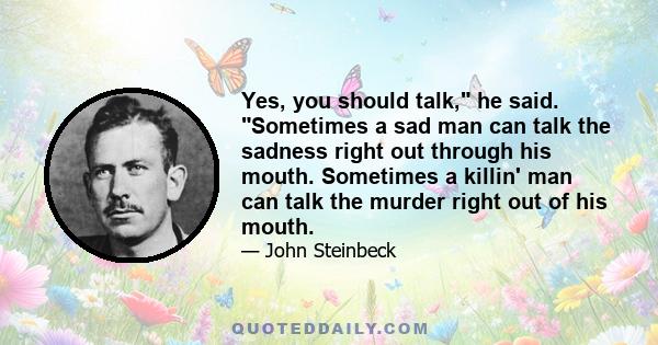 Yes, you should talk, he said. Sometimes a sad man can talk the sadness right out through his mouth. Sometimes a killin' man can talk the murder right out of his mouth.