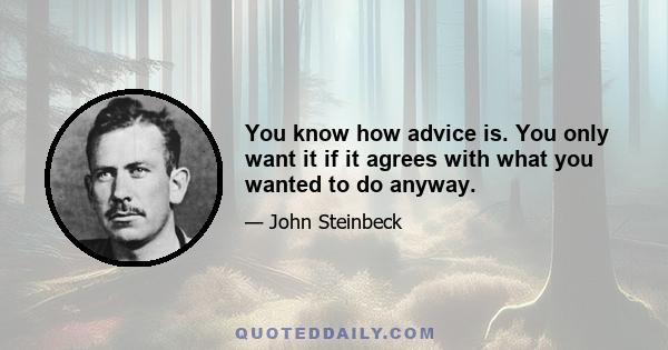 You know how advice is. You only want it if it agrees with what you wanted to do anyway.