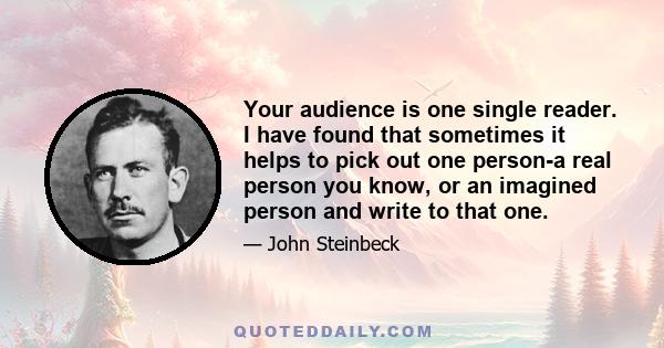 Your audience is one single reader. I have found that sometimes it helps to pick out one person-a real person you know, or an imagined person and write to that one.