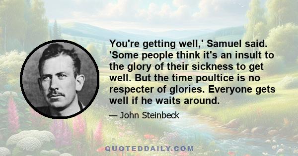 You're getting well,' Samuel said. 'Some people think it's an insult to the glory of their sickness to get well. But the time poultice is no respecter of glories. Everyone gets well if he waits around.