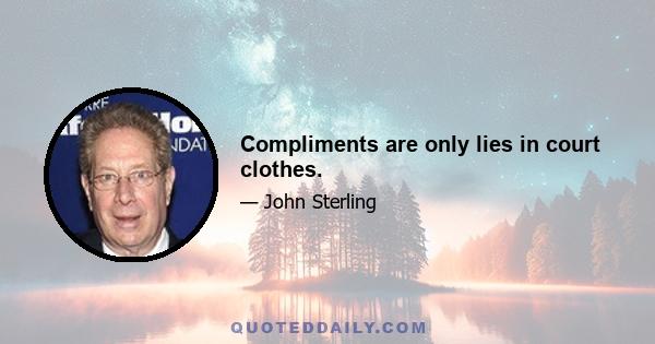 Compliments are only lies in court clothes.