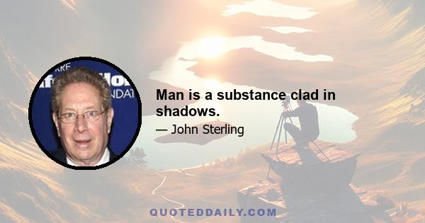 Man is a substance clad in shadows.