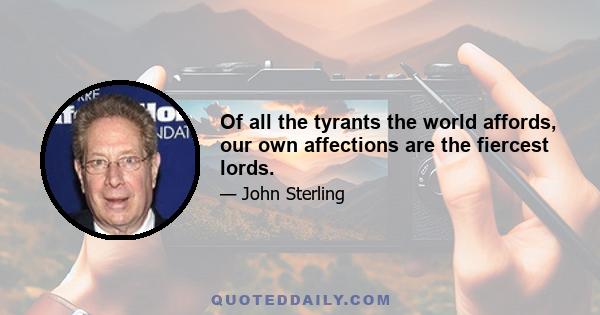 Of all the tyrants the world affords, our own affections are the fiercest lords.