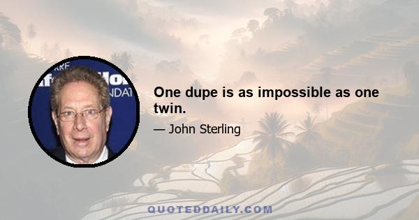 One dupe is as impossible as one twin.