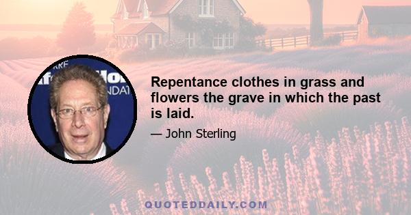 Repentance clothes in grass and flowers the grave in which the past is laid.