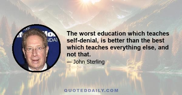 The worst education which teaches self-denial, is better than the best which teaches everything else, and not that.