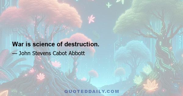 War is science of destruction.